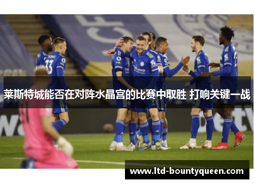 莱斯特城能否在对阵水晶宫的比赛中取胜 打响关键一战