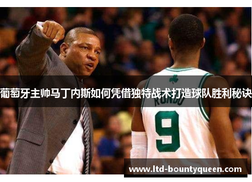 葡萄牙主帅马丁内斯如何凭借独特战术打造球队胜利秘诀