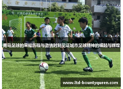 青岛足球的荣耀历程与激情时刻见证城市足球精神的崛起与辉煌