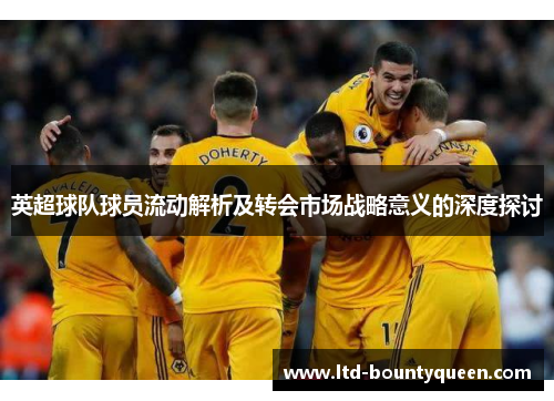 英超球队球员流动解析及转会市场战略意义的深度探讨