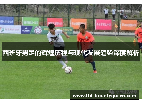 西班牙男足的辉煌历程与现代发展趋势深度解析