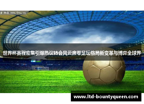 世界杯赛程密集引爆热议转会风云席卷足坛格局新变革与博弈全球界