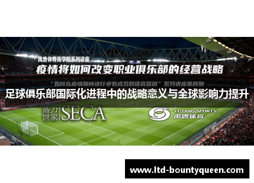 足球俱乐部国际化进程中的战略意义与全球影响力提升