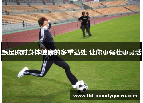 踢足球对身体健康的多重益处 让你更强壮更灵活