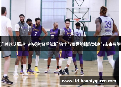 连胜球队崛起与挑战的背后解析 骑士与雷霆的精彩对决与未来展望