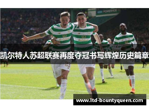 凯尔特人苏超联赛再度夺冠书写辉煌历史篇章