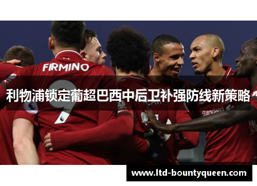 利物浦锁定葡超巴西中后卫补强防线新策略