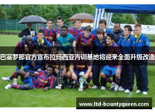 巴塞罗那官方宣布拉玛西亚青训基地将迎来全面升级改造