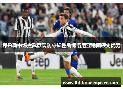 弗鲁勒中场拦截展现防守韧性助博洛尼亚稳固领先优势