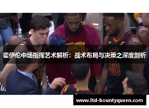 霍伊伦中场指挥艺术解析：战术布局与决策之深度剖析