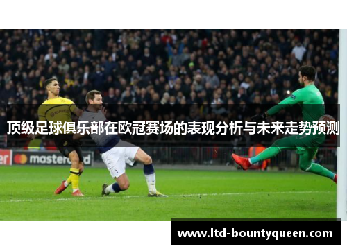 顶级足球俱乐部在欧冠赛场的表现分析与未来走势预测