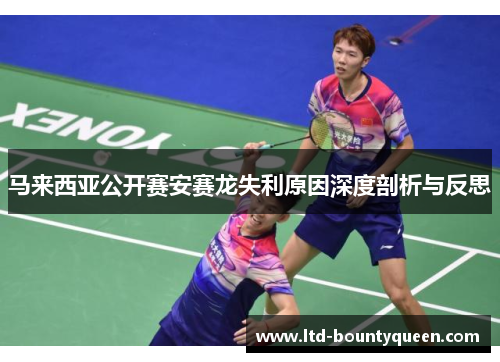 马来西亚公开赛安赛龙失利原因深度剖析与反思