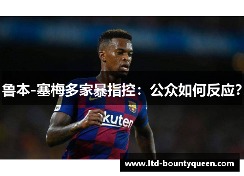 鲁本-塞梅多家暴指控：公众如何反应？