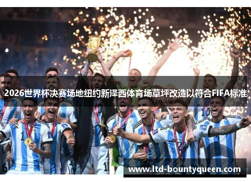 2026世界杯决赛场地纽约新泽西体育场草坪改造以符合FIFA标准